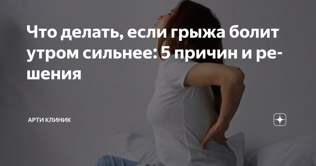 Что делать, если грыжа болит утром сильнее: 5 причин и решения