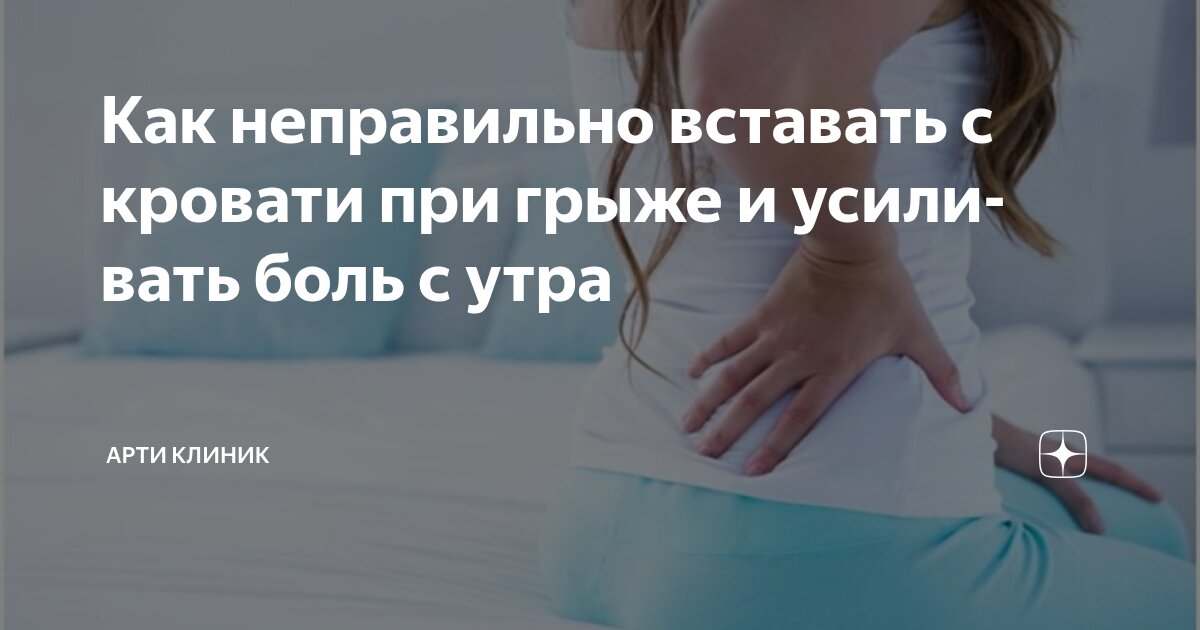 Как неправильно вставать с кровати при грыже и усиливать боль с утра